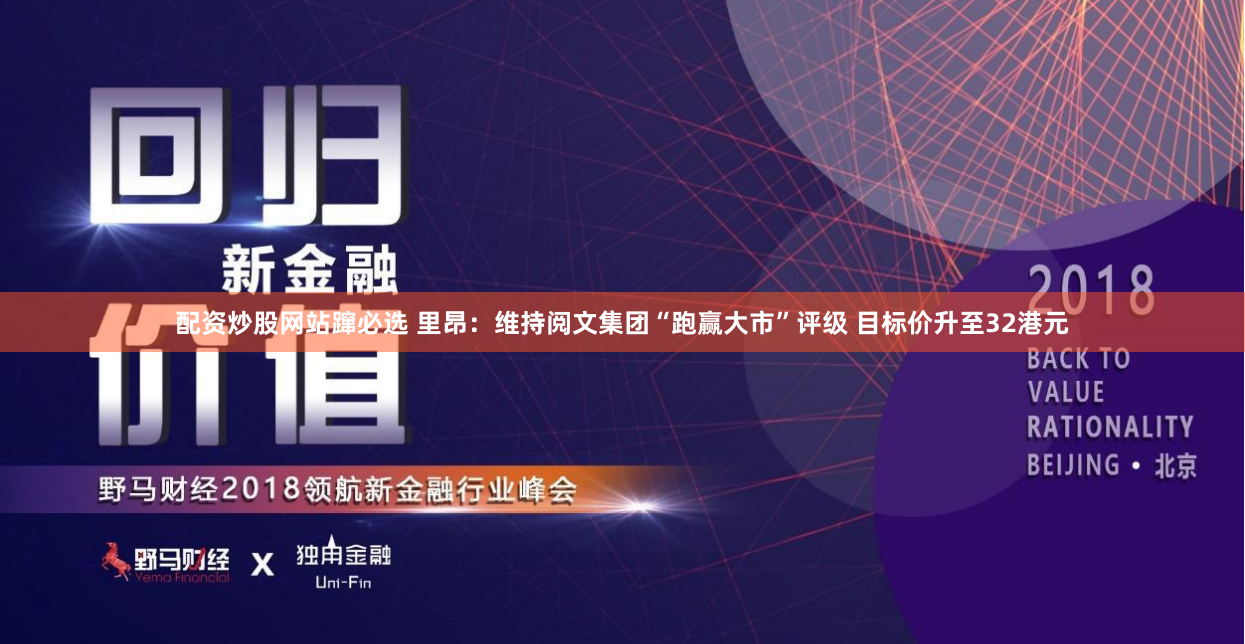 配资炒股网站蹿必选 里昂：维持阅文集团“跑赢大市”评级 目标价升至32港元