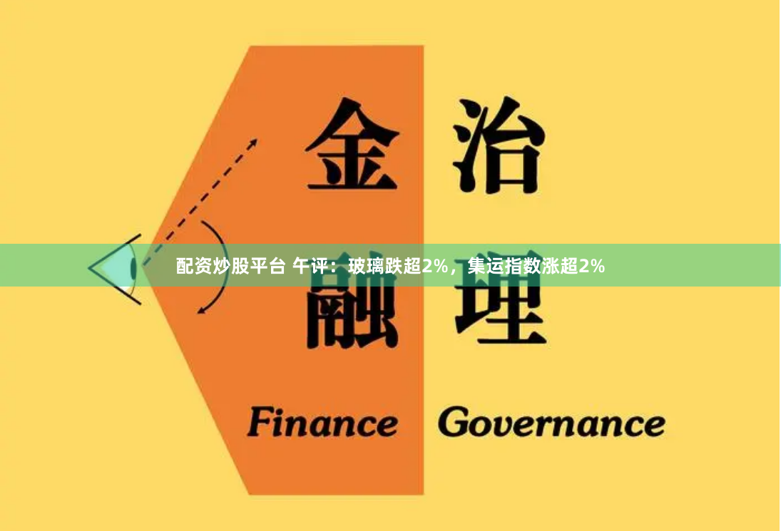 配资炒股平台 午评：玻璃跌超2%，集运指数涨超2%