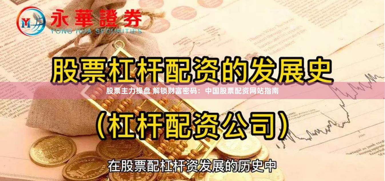 股票主力操盘 解锁财富密码：中国股票配资网站指南