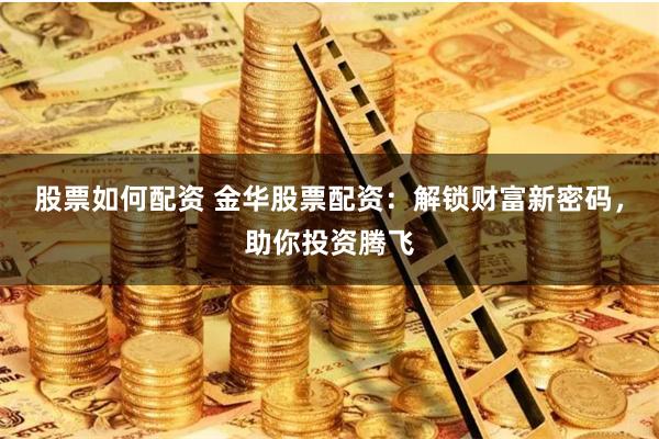 股票如何配资 金华股票配资：解锁财富新密码，助你投资腾飞