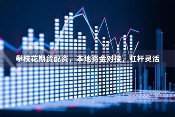 攀枝花期货配资，本地资金对接，杠杆灵活