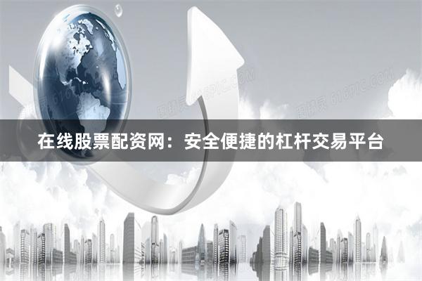 在线股票配资网：安全便捷的杠杆交易平台