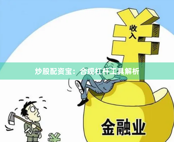 炒股配资宝：合规杠杆工具解析