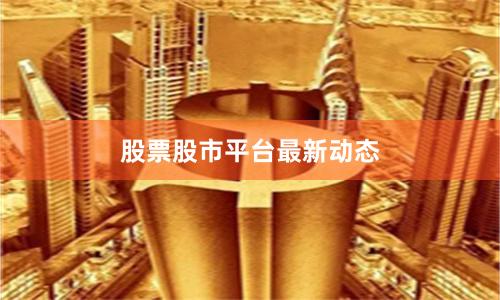 股票股市平台最新动态